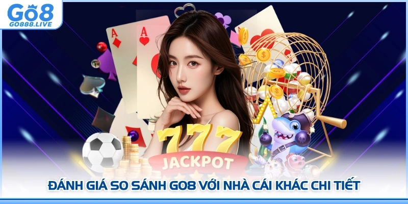 Đánh giá so sánh GO8 với nhà cái khác chi tiết