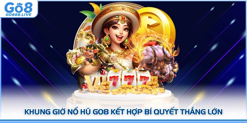 Khung giờ nổ hũ GO8 kết hợp bí quyết thắng lớn